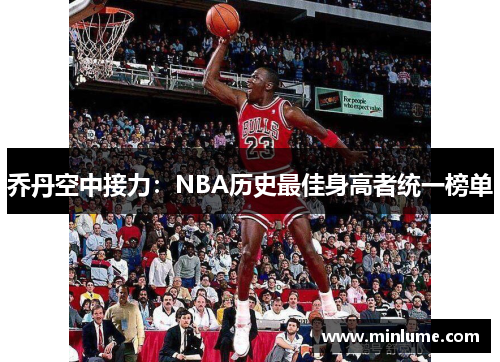 乔丹空中接力：NBA历史最佳身高者统一榜单